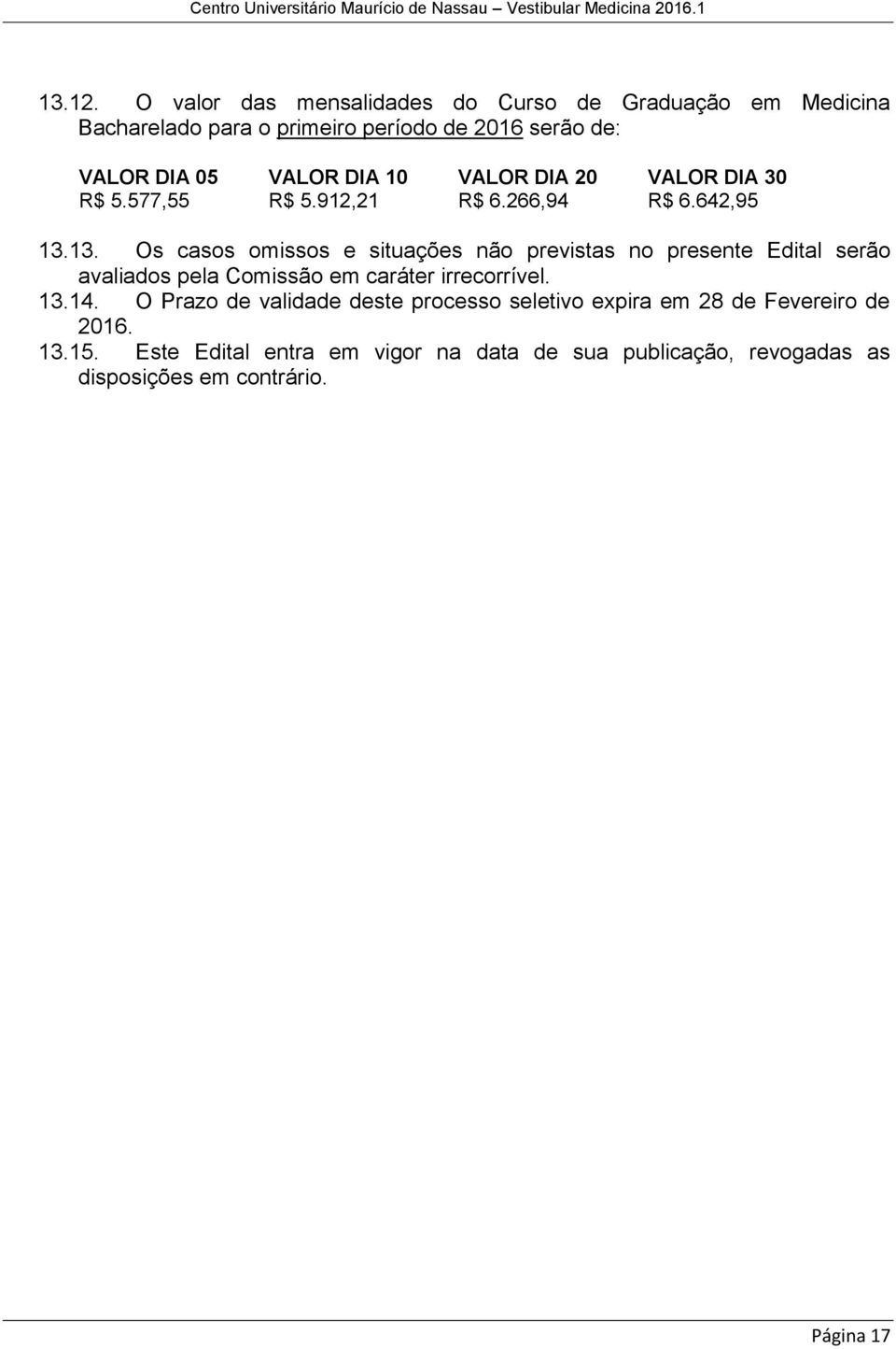 DIA 10 VALOR DIA 20 VALOR DIA 30 R$ 5.577,55 R$ 5.912,21 R$ 6.266,94 R$ 6.642,95 13.