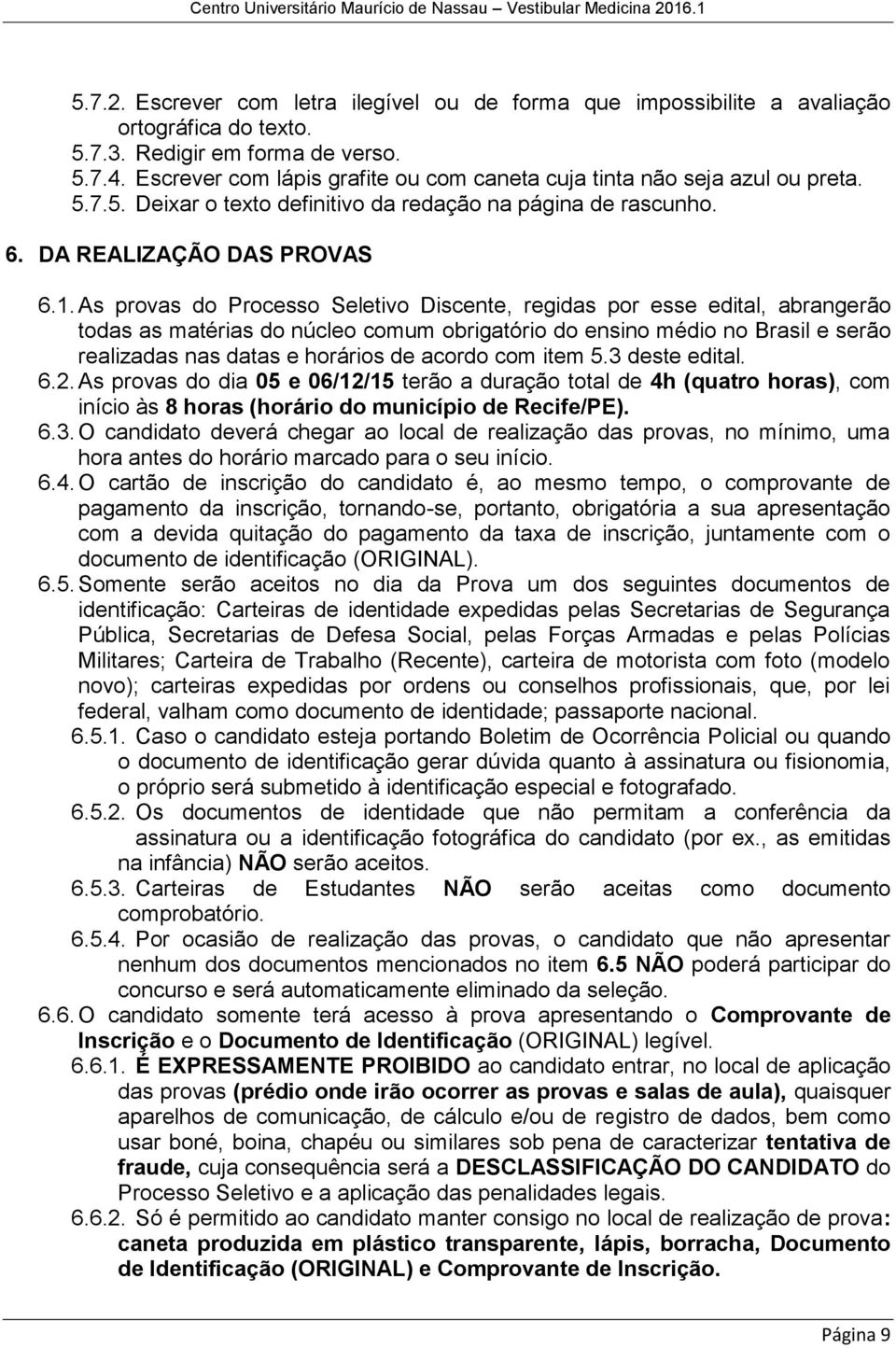 As provas do Processo Seletivo Discente, regidas por esse edital, abrangerão todas as matérias do núcleo comum obrigatório do ensino médio no Brasil e serão realizadas nas datas e horários de acordo