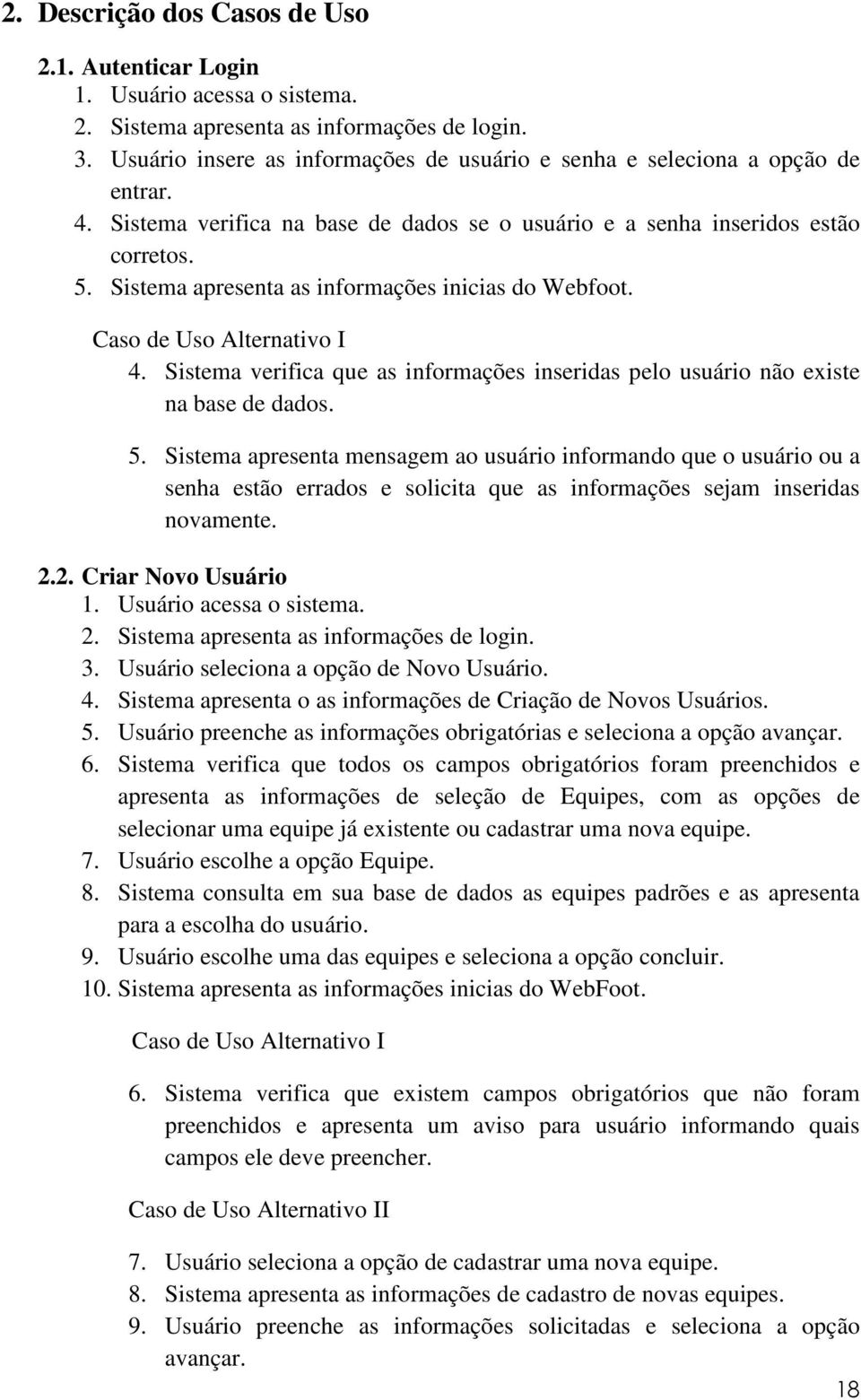 Sistema apresenta as informações inicias do Webfoot. Caso de Uso Alternativo I 4. Sistema verifica que as informações inseridas pelo usuário não existe na base de dados. 5.