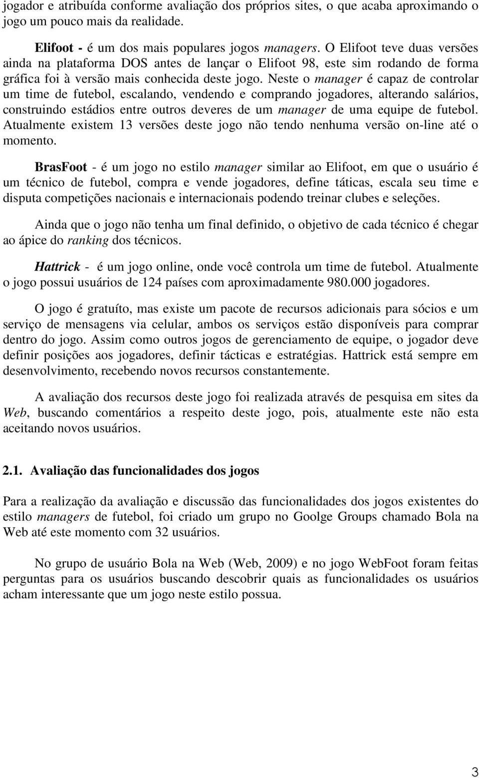 Neste o manager é capaz de controlar um time de futebol, escalando, vendendo e comprando jogadores, alterando salários, construindo estádios entre outros deveres de um manager de uma equipe de