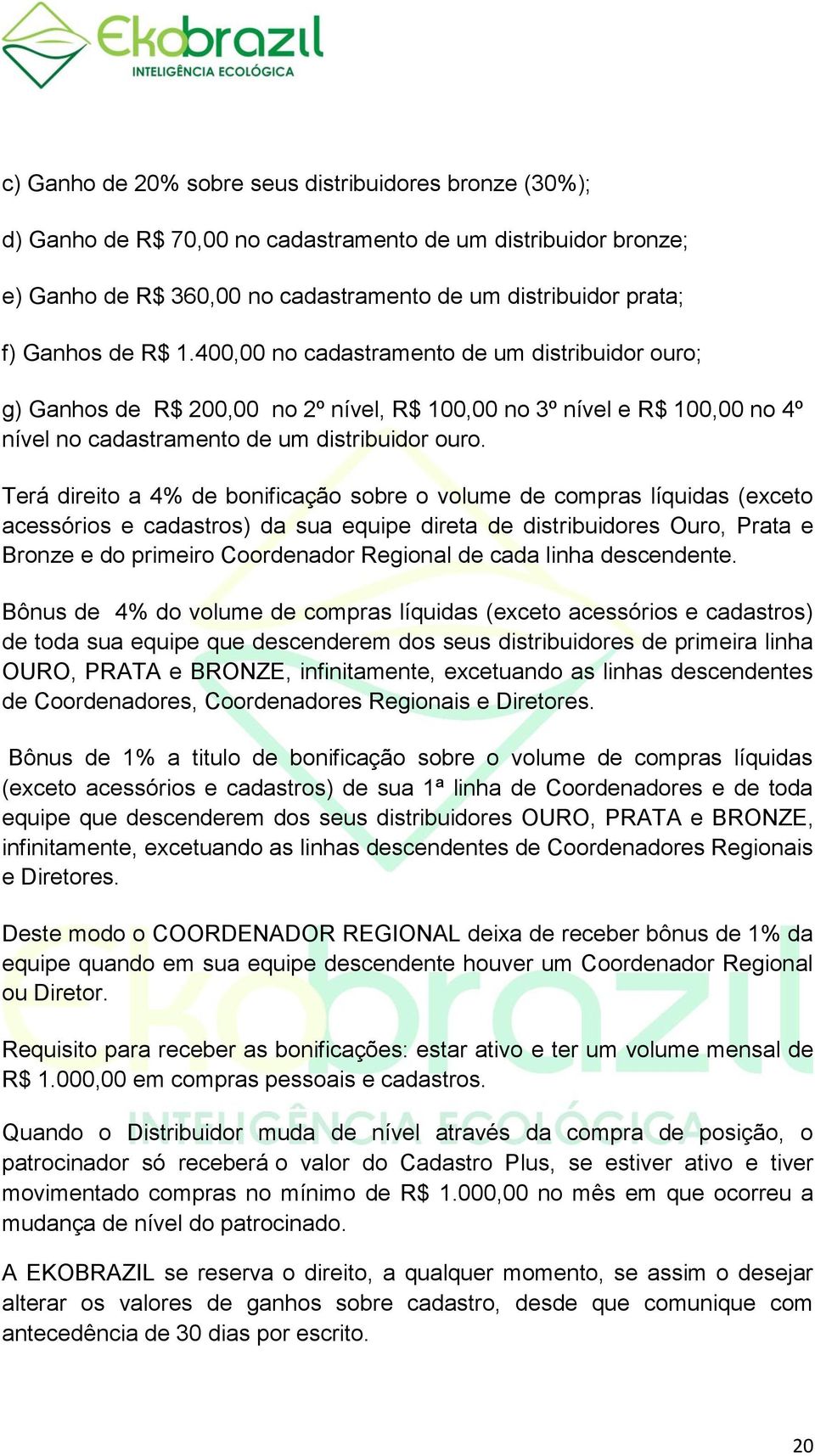 Terá direito a 4% de bonificação sobre o volume de compras líquidas (exceto acessórios e cadastros) da sua equipe direta de distribuidores Ouro, Prata e Bronze e do primeiro Coordenador Regional de