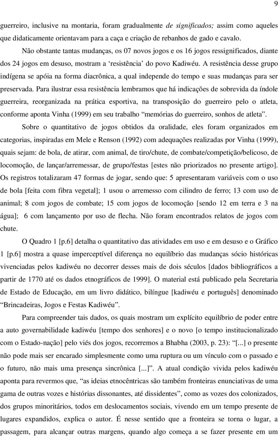 A resistência desse grupo indígena se apóia na forma diacrônica, a qual independe do tempo e suas mudanças para ser preservada.