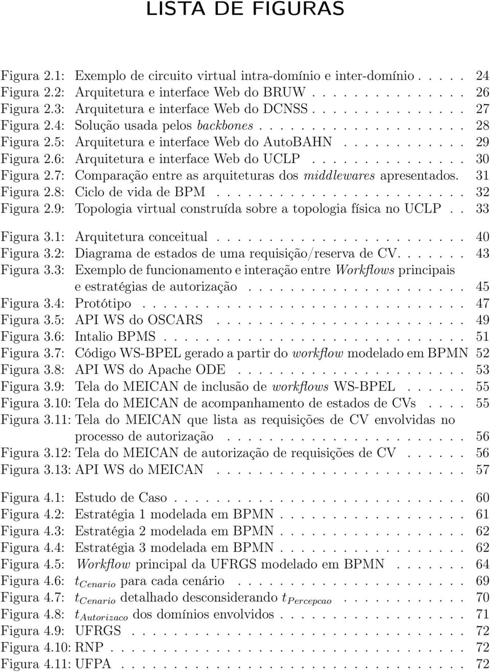 6: Arquitetura e interface Web do UCLP............... 30 Figura 2.7: Comparação entre as arquiteturas dos middlewares apresentados. 31 Figura 2.8: Ciclo de vida de BPM........................ 32 Figura 2.
