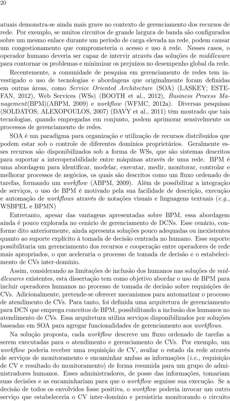 acesso e uso à rede. Nesses casos, o operador humano deveria ser capaz de intervir através das soluções de middleware para contornar os problemas e minimizar os prejuízos no desempenho global da rede.