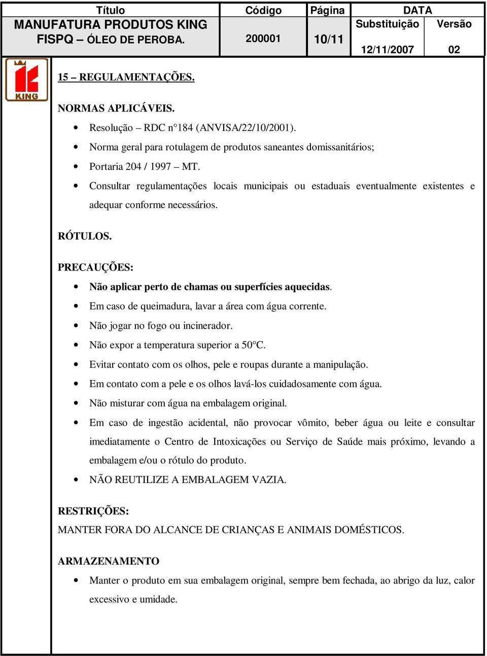 Consultar regulamentações locais municipais ou estaduais eventualmente existentes e adequar conforme necessários. RÓTULOS. PRECAUÇÕES: Não aplicar perto de chamas ou superfícies aquecidas.