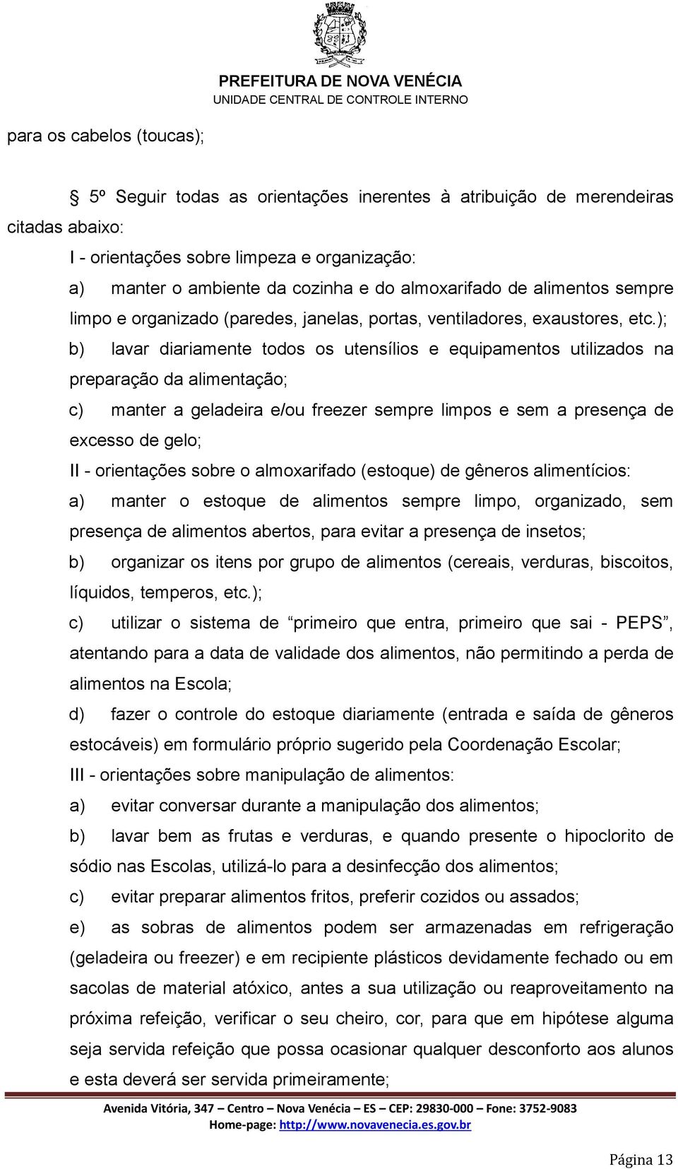 ); b) lavar diariamente todos os utensílios e equipamentos utilizados na preparação da alimentação; c) manter a geladeira e/ou freezer sempre limpos e sem a presença de excesso de gelo; II -