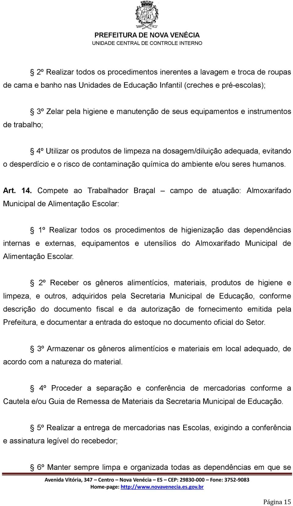 Compete ao Trabalhador Braçal campo de atuação: Almoxarifado Municipal de Alimentação Escolar: 1º Realizar todos os procedimentos de higienização das dependências internas e externas, equipamentos e