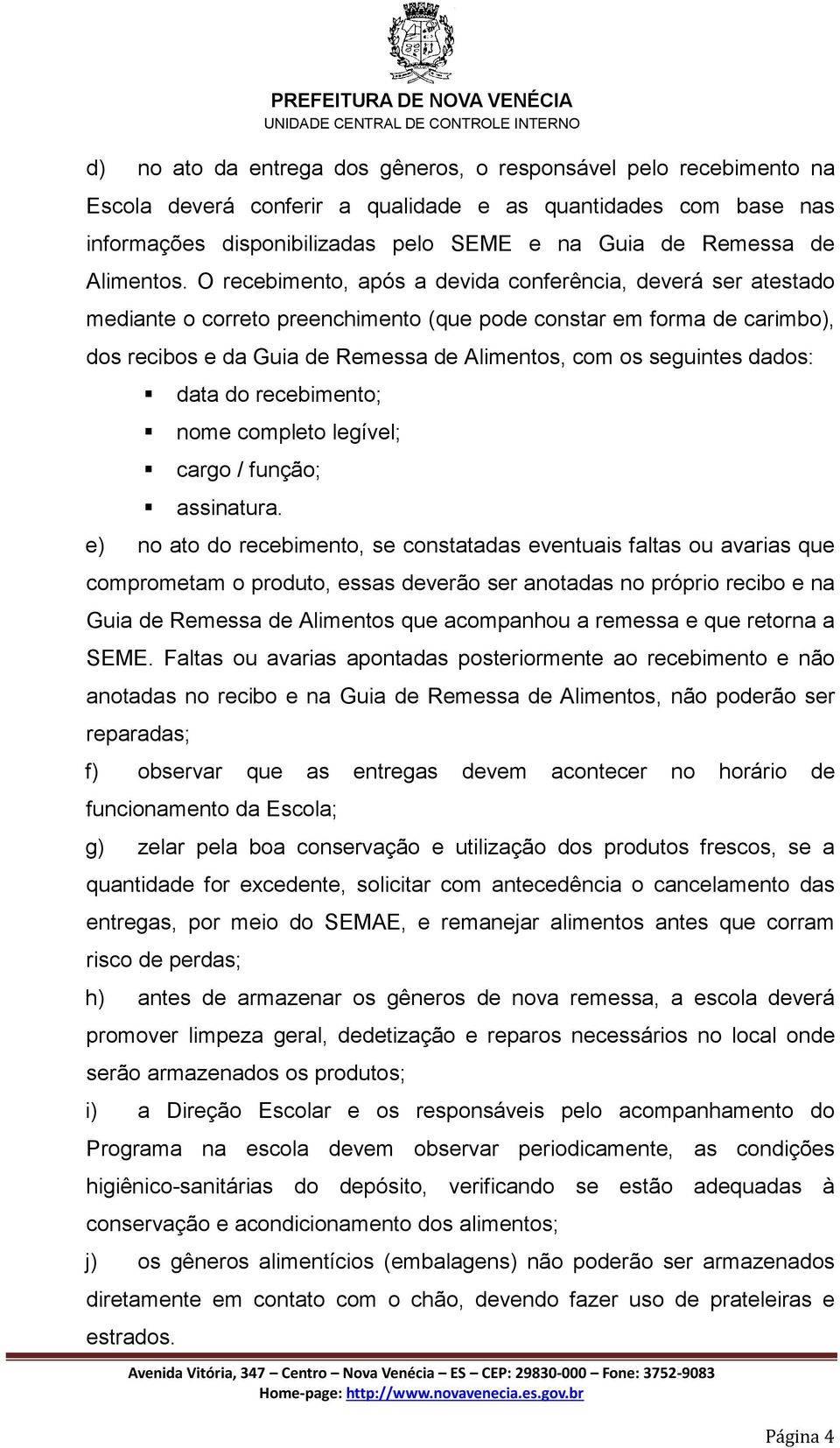 O recebimento, após a devida conferência, deverá ser atestado mediante o correto preenchimento (que pode constar em forma de carimbo), dos recibos e da Guia de Remessa de Alimentos, com os seguintes