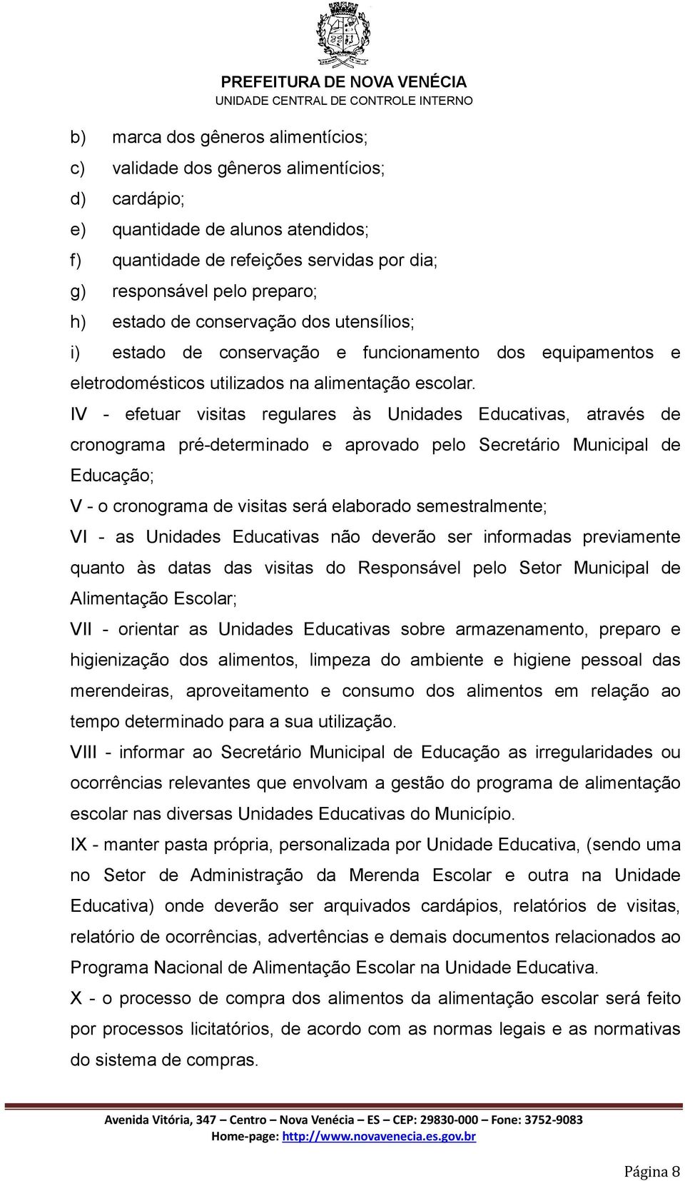 IV - efetuar visitas regulares às Unidades Educativas, através de cronograma pré-determinado e aprovado pelo Secretário Municipal de Educação; V - o cronograma de visitas será elaborado