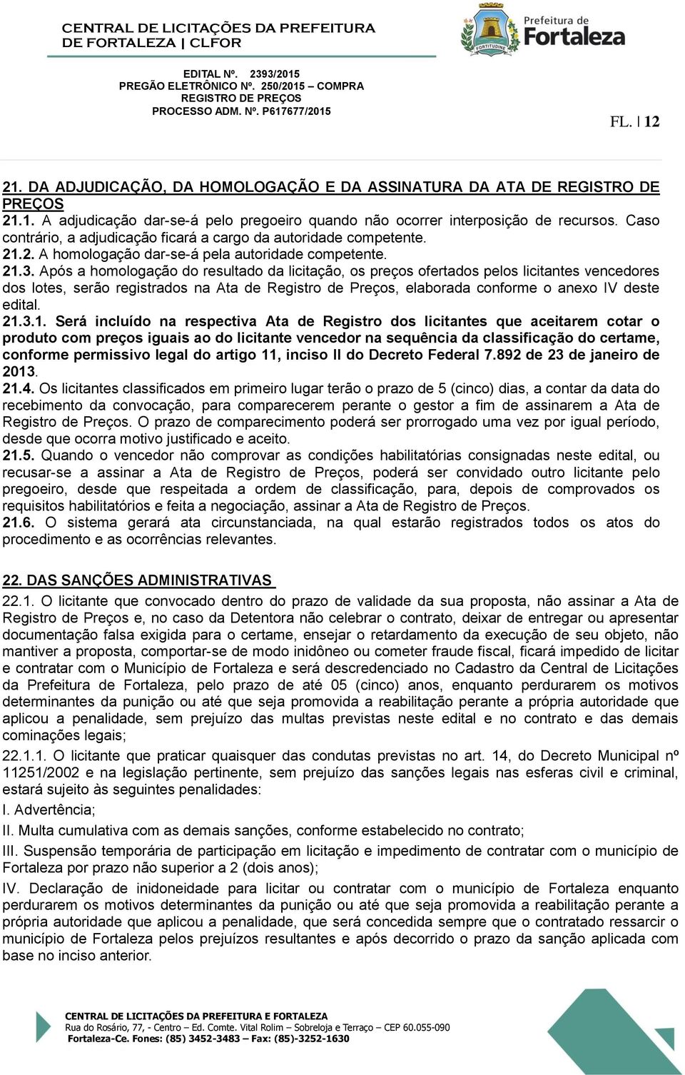 Após a homologação do resultado da licitação, os preços ofertados pelos licitantes vencedores dos lotes, serão registrados na Ata de Registro de Preços, elaborada conforme o anexo IV deste edital. 21.