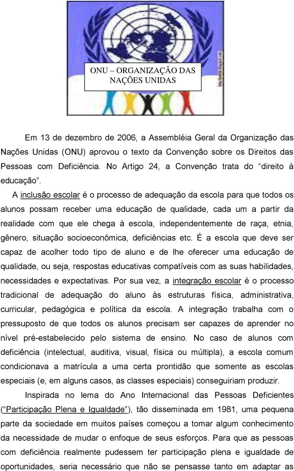 A inclusão escolar é o processo de adequação da escola para que todos os alunos possam receber uma educação de qualidade, cada um a partir da realidade com que ele chega à escola, independentemente