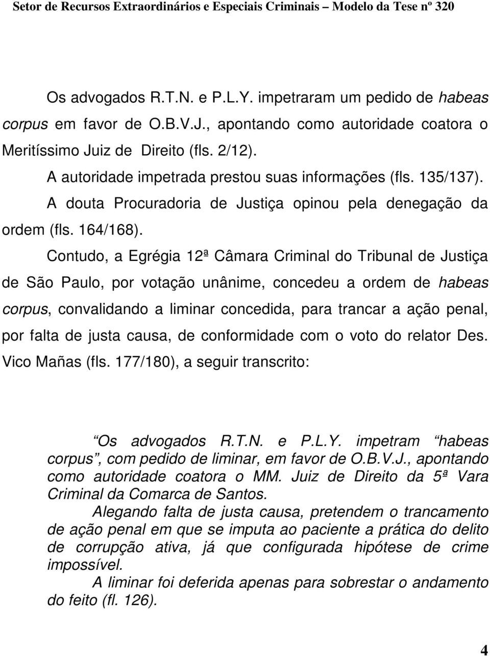 Contudo, a Egrégia 12ª Câmara Criminal do Tribunal de Justiça de São Paulo, por votação unânime, concedeu a ordem de habeas corpus, convalidando a liminar concedida, para trancar a ação penal, por