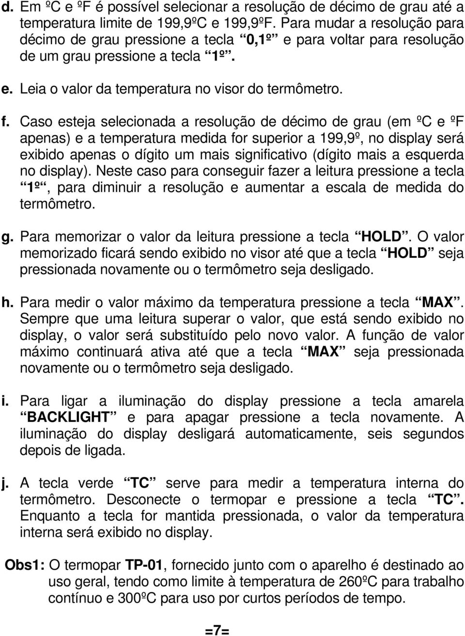 Caso esteja selecionada a resolução de décimo de grau (em ºC e ºF apenas) e a temperatura medida for superior a 199,9º, no display será exibido apenas o dígito um mais significativo (dígito mais a