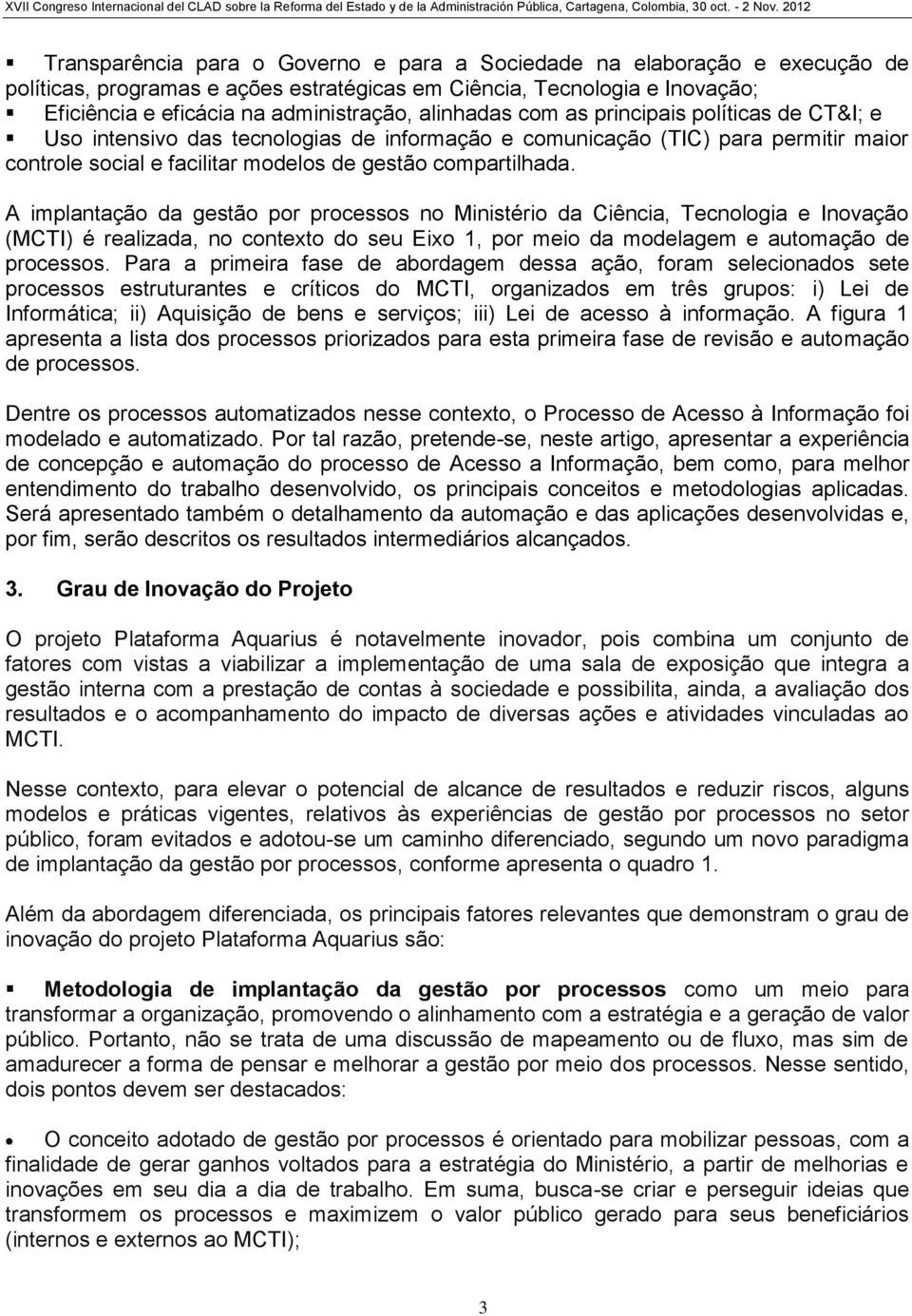 A implantação da gestão por processos no Ministério da Ciência, Tecnologia e Inovação (MCTI) é realizada, no contexto do seu Eixo 1, por meio da modelagem e automação de processos.