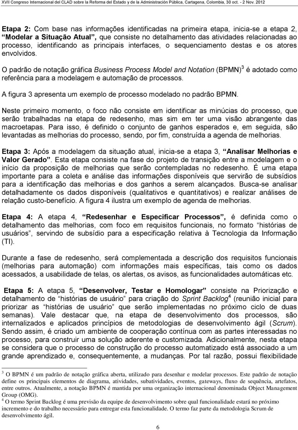 O padrão de notação gráfica Business Process Model and Notation (BPMN) 3 é adotado como referência para a modelagem e automação de processos.