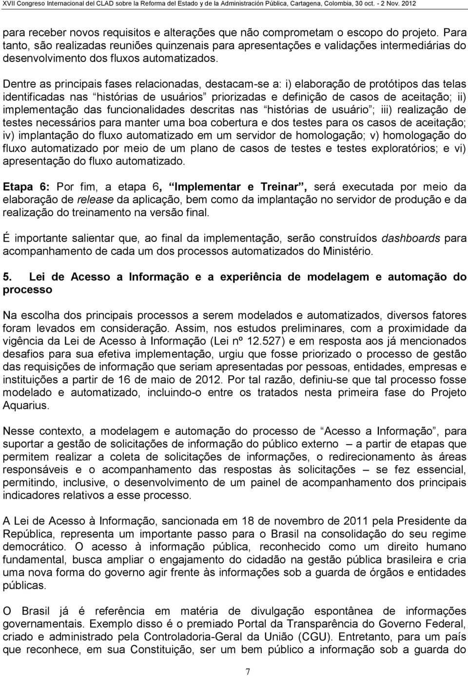 Dentre as principais fases relacionadas, destacam-se a: i) elaboração de protótipos das telas identificadas nas histórias de usuários priorizadas e definição de casos de aceitação; ii) implementação