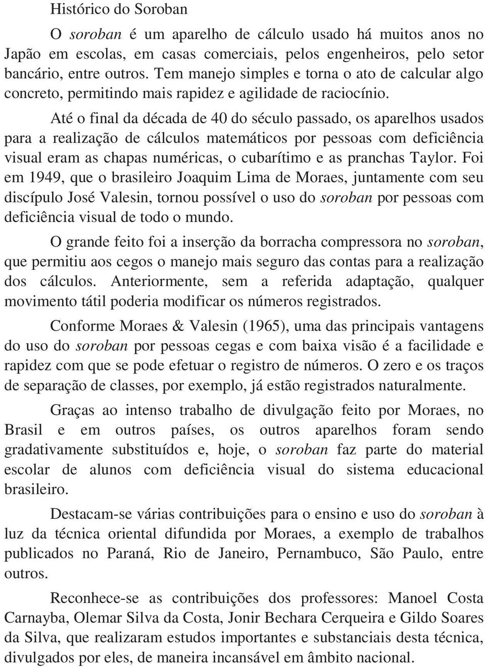 Até o final da década de 40 do século passado, os aparelhos usados para a realização de cálculos matemáticos por pessoas com deficiência visual eram as chapas numéricas, o cubarítimo e as pranchas