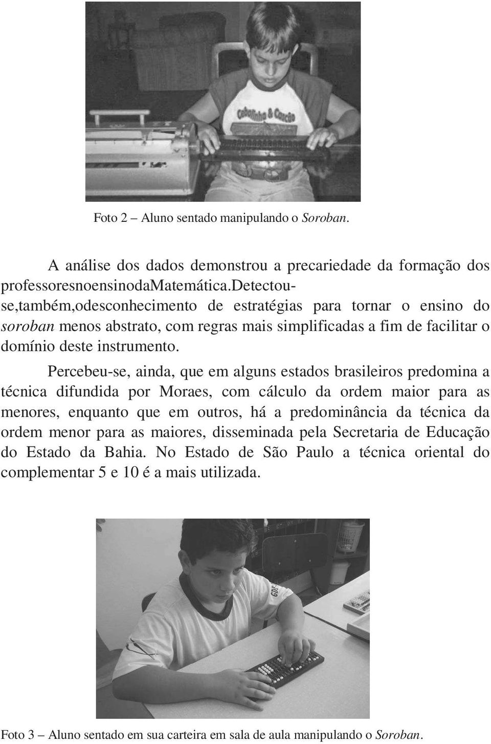 Percebeu-se, ainda, que em alguns estados brasileiros predomina a técnica difundida por Moraes, com cálculo da ordem maior para as menores, enquanto que em outros, há a predominância da