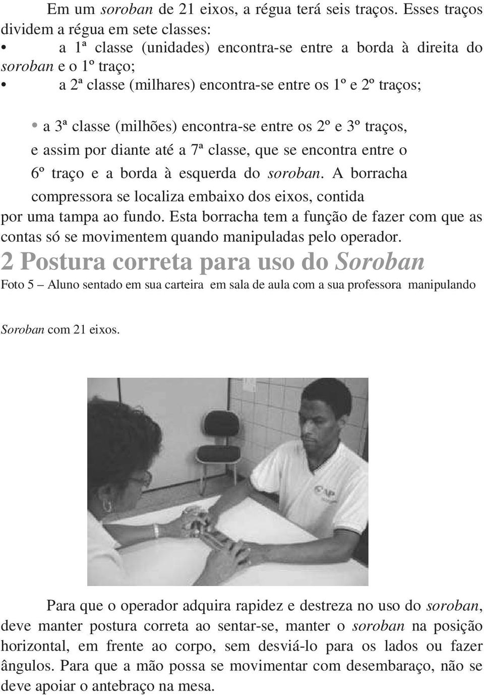 classe (milhões) encontra-se entre os 2º e 3º traços, e assim por diante até a 7ª classe, que se encontra entre o 6º traço e a borda à esquerda do soroban.