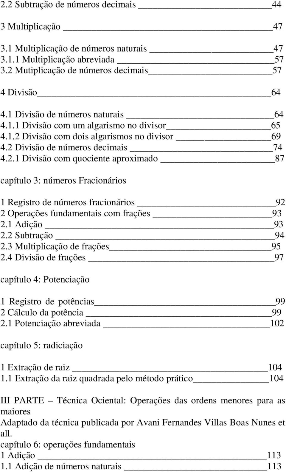 Divisão com dois algarismos no divisor 69 4.2 Divisão de números decimais 74 4.2.1 Divisão com quociente aproximado 87 capítulo 3: números Fracionários 1 Registro de números fracionários 92 2 Operações fundamentais com frações 93 2.