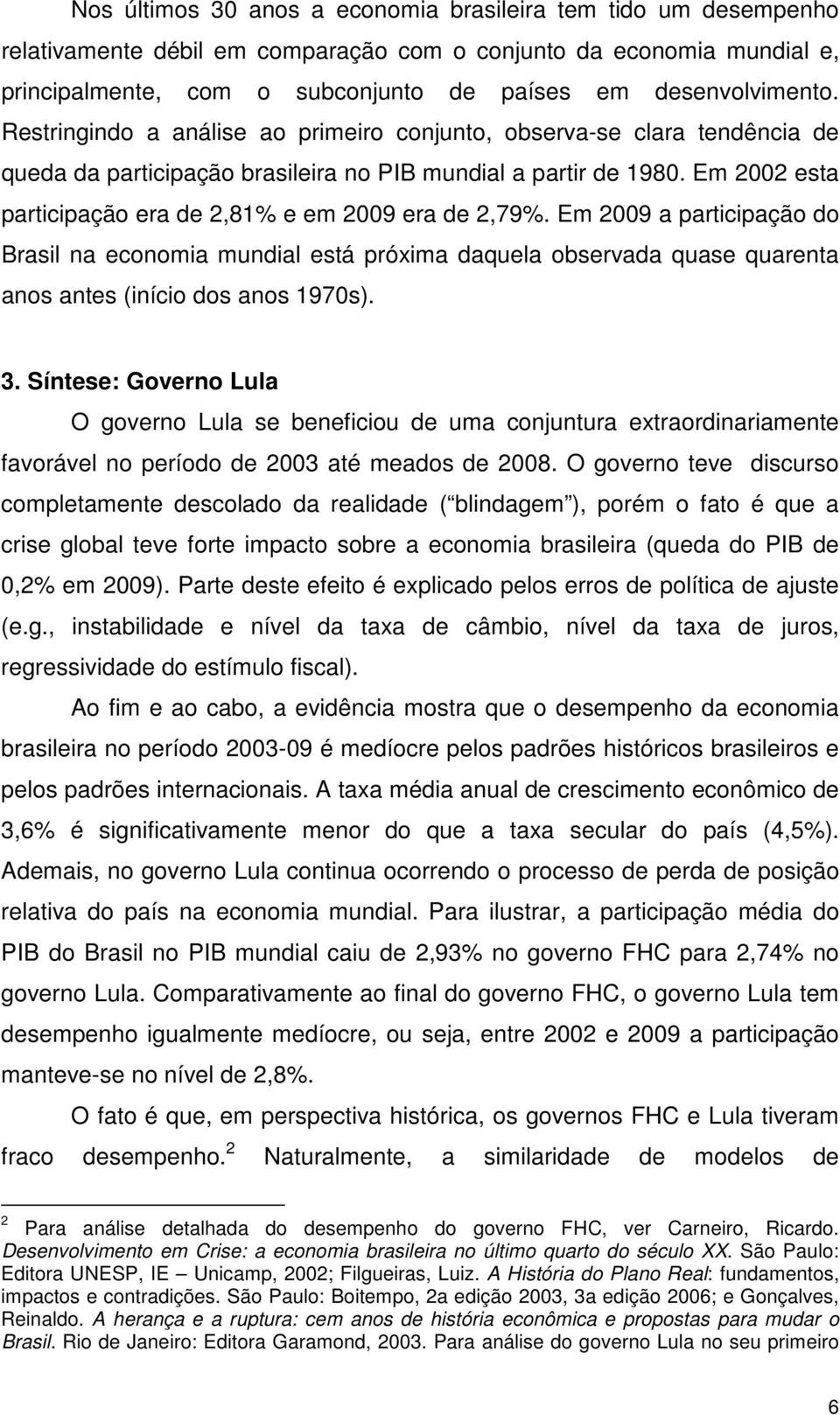 Em 2002 esta participação era de 2,81% e em 2009 era de 2,79%. Em 2009 a participação do Brasil na economia mundial está próxima daquela observada quase quarenta anos antes (início dos anos 1970s). 3.