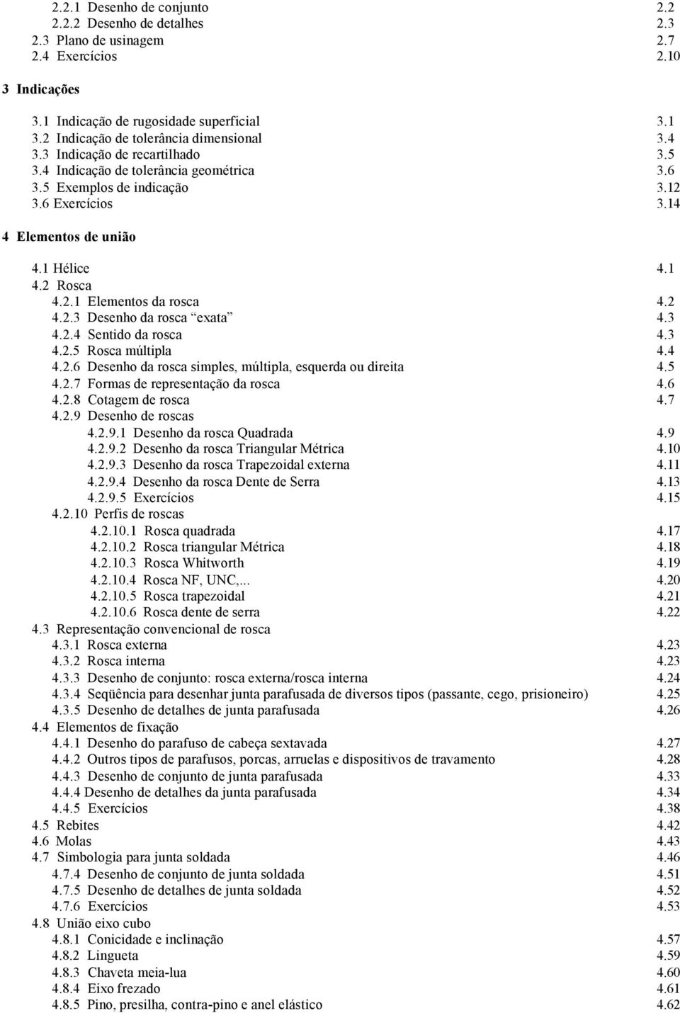 3 4..4 Sentido da rosca 4.3 4..5 Rosca múltipla 4.4 4..6 Desenho da rosca simples, múltipla, esquerda ou direita 4.5 4..7 Formas de representação da rosca 4.6 4..8 Cotagem de rosca 4.7 4.