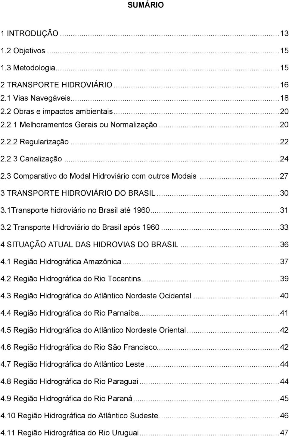 ..31 3.2 Transporte Hidroviário do Brasil após 1960...33 4 SITUAÇÃO ATUAL DAS HIDROVIAS DO BRASIL...36 4.1 Região Hidrográfica Amazônica...37 4.2 Região Hidrográfica do Rio Tocantins...39 4.