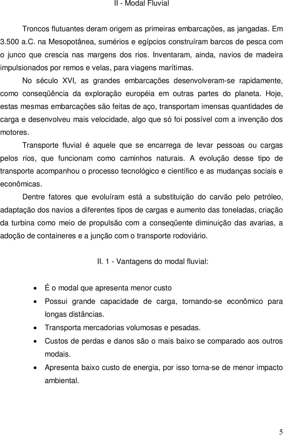 No século XVI, as grandes embarcações desenvolveram-se rapidamente, como conseqüência da exploração européia em outras partes do planeta.