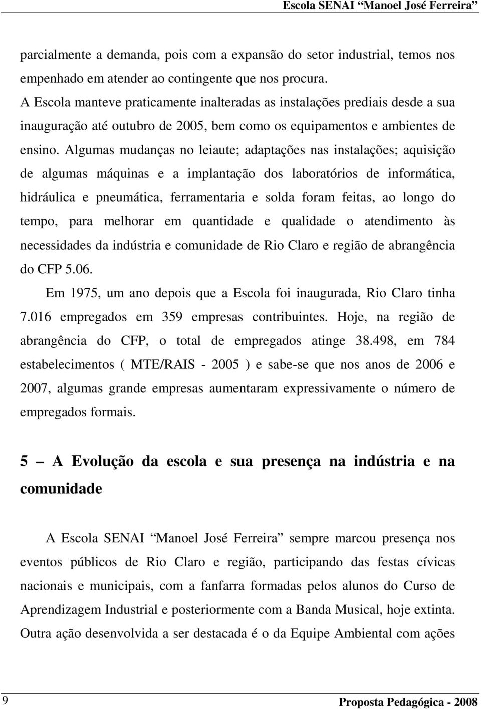 Algumas mudanças no leiaute; adaptações nas instalações; aquisição de algumas máquinas e a implantação dos laboratórios de informática, hidráulica e pneumática, ferramentaria e solda foram feitas, ao