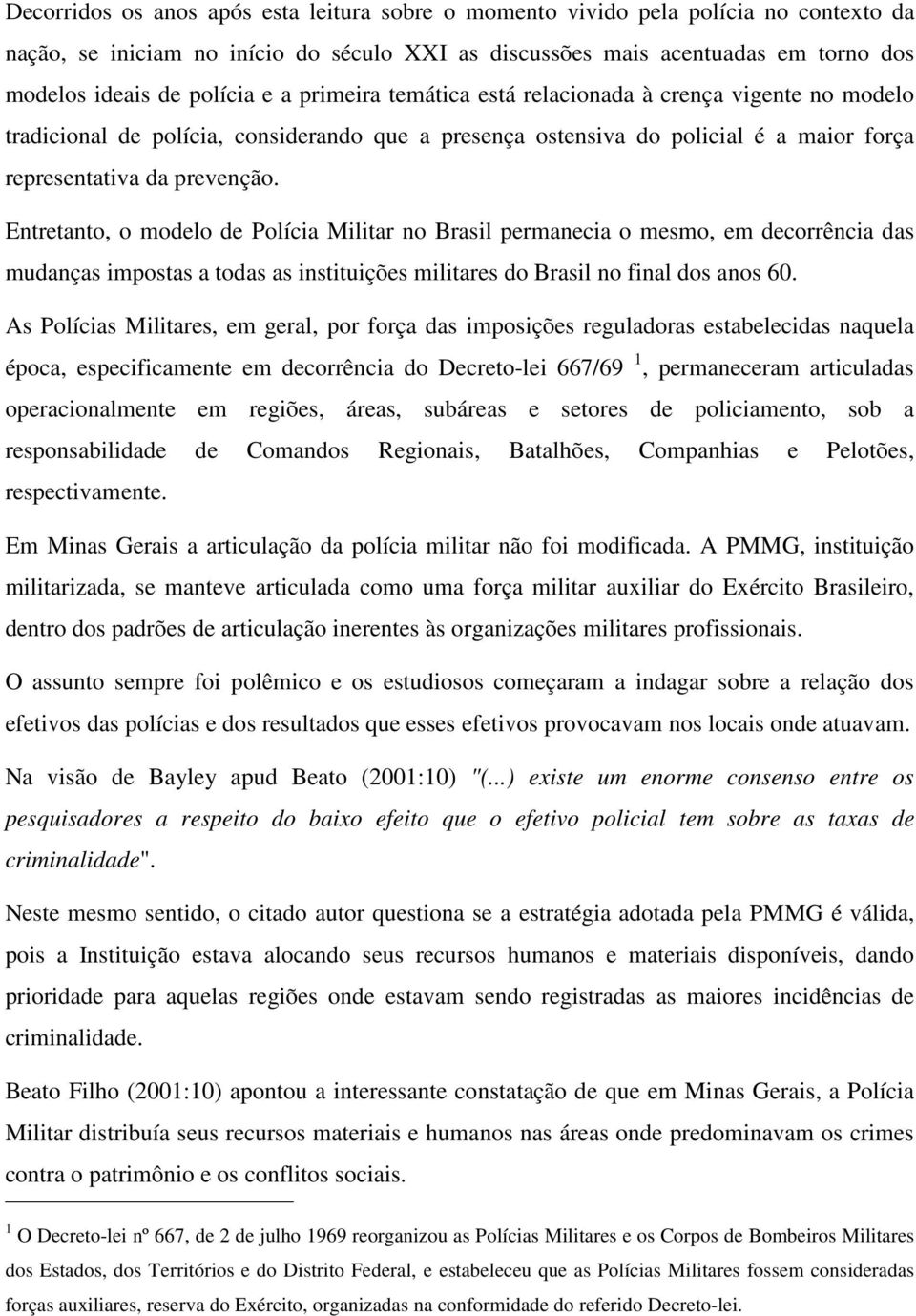 Entretanto, o modelo de Polícia Militar no Brasil permanecia o mesmo, em decorrência das mudanças impostas a todas as instituições militares do Brasil no final dos anos 60.