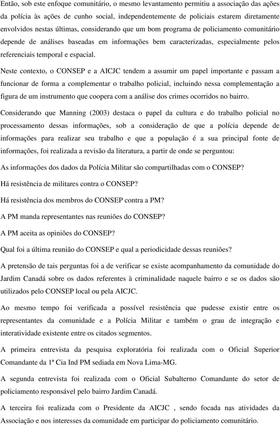 Neste contexto, o CONSEP e a AICJC tendem a assumir um papel importante e passam a funcionar de forma a complementar o trabalho policial, incluindo nessa complementação a figura de um instrumento que