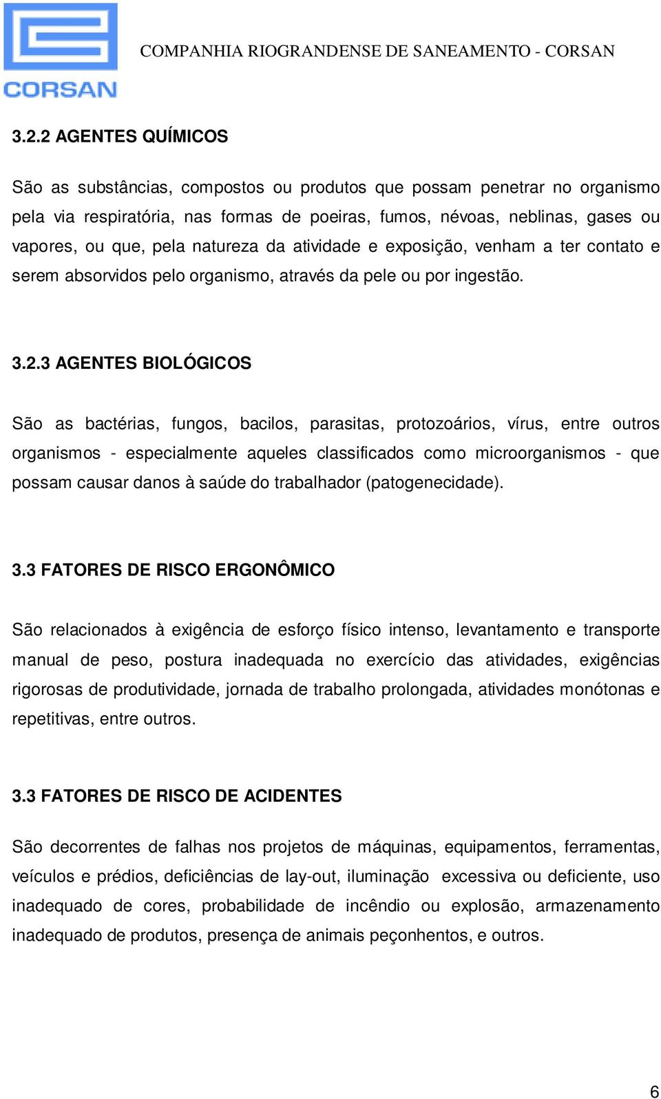 3 AGENTES BIOLÓGICOS São as bactérias, fungos, bacilos, parasitas, protozoários, vírus, entre outros organismos - especialmente aqueles classificados como microorganismos - que possam causar danos à