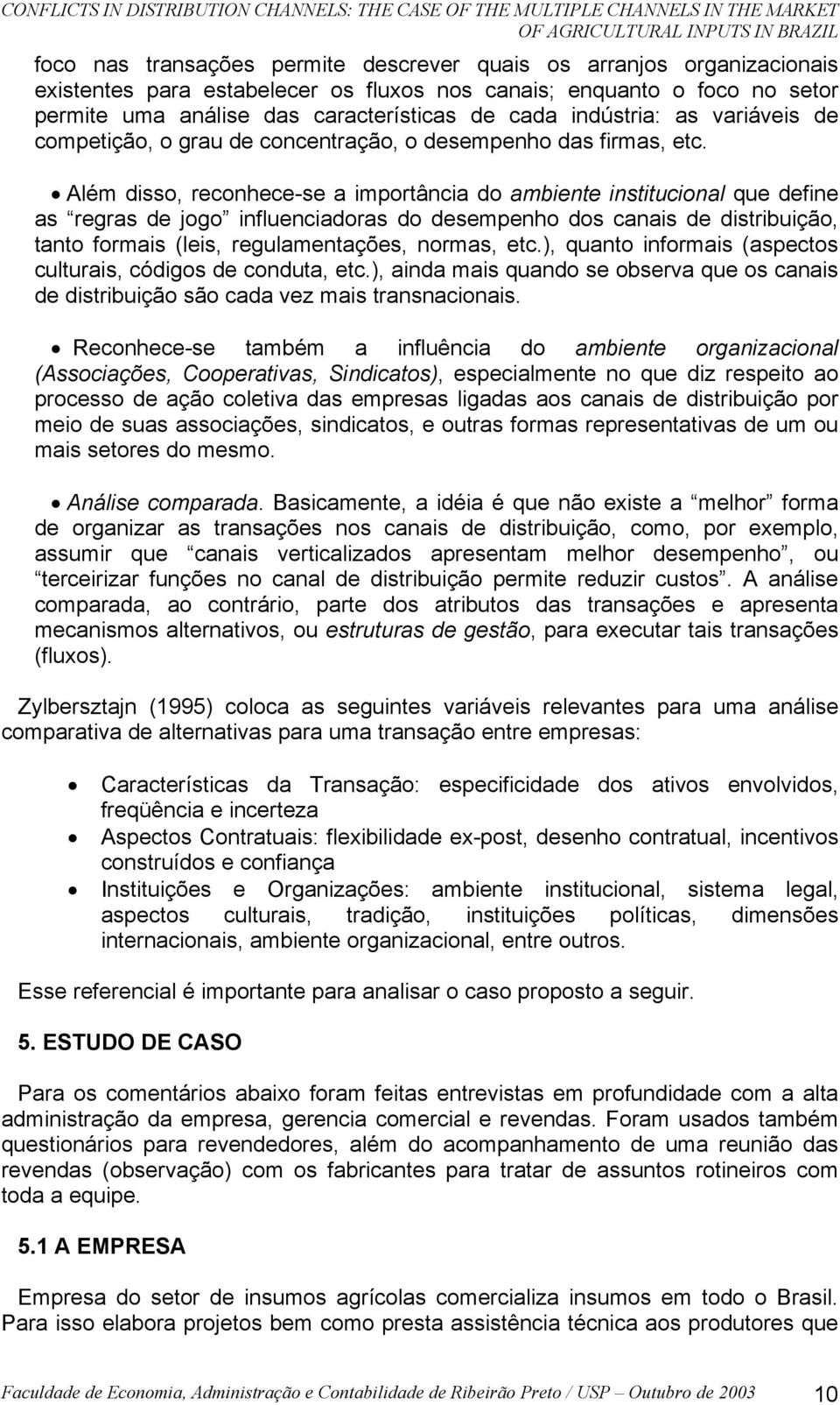 etc. Além disso, reconhece-se a importância do ambiente institucional que define as regras de jogo influenciadoras do desempenho dos canais de distribuição, tanto formais (leis, regulamentações,