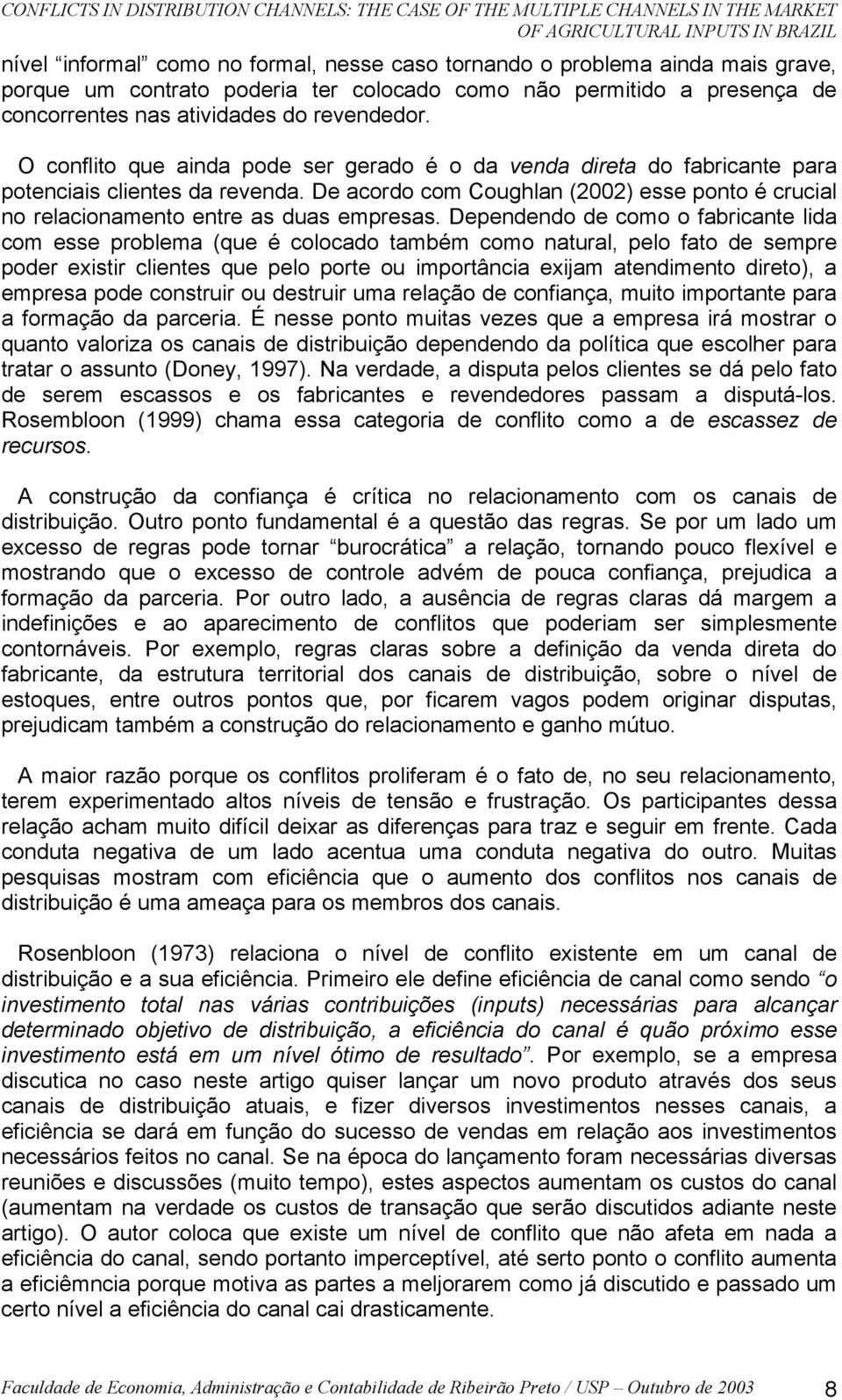 O conflito que ainda pode ser gerado é o da venda direta do fabricante para potenciais clientes da revenda. De acordo com Coughlan (2002) esse ponto é crucial no relacionamento entre as duas empresas.