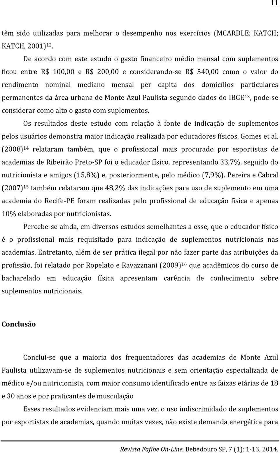dos domicílios particulares permanentes da área urbana de Monte Azul Paulista segundo dados do IBGE 13, pode-se considerar como alto o gasto com suplementos.