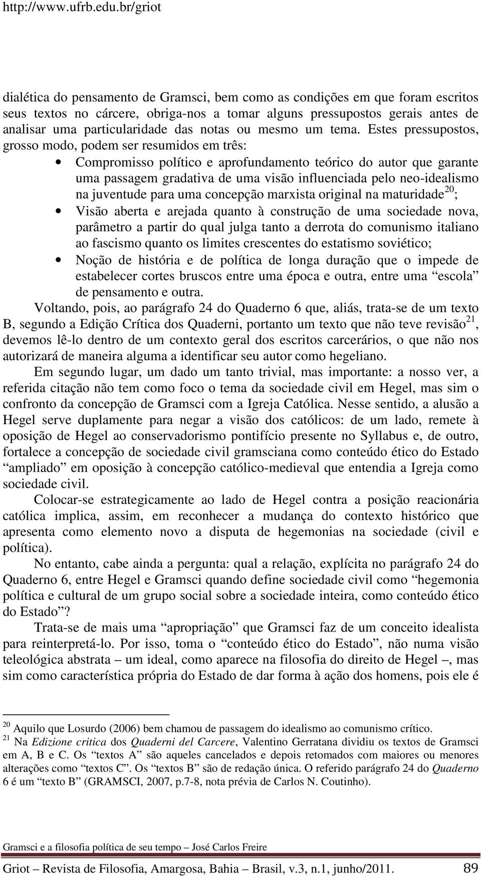 Estes pressupostos, grosso modo, podem ser resumidos em três: Compromisso político e aprofundamento teórico do autor que garante uma passagem gradativa de uma visão influenciada pelo neo-idealismo na