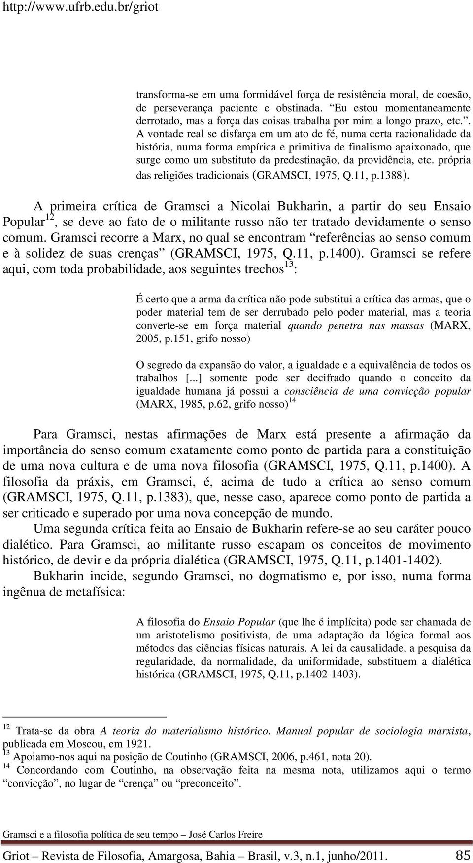 . A vontade real se disfarça em um ato de fé, numa certa racionalidade da história, numa forma empírica e primitiva de finalismo apaixonado, que surge como um substituto da predestinação, da