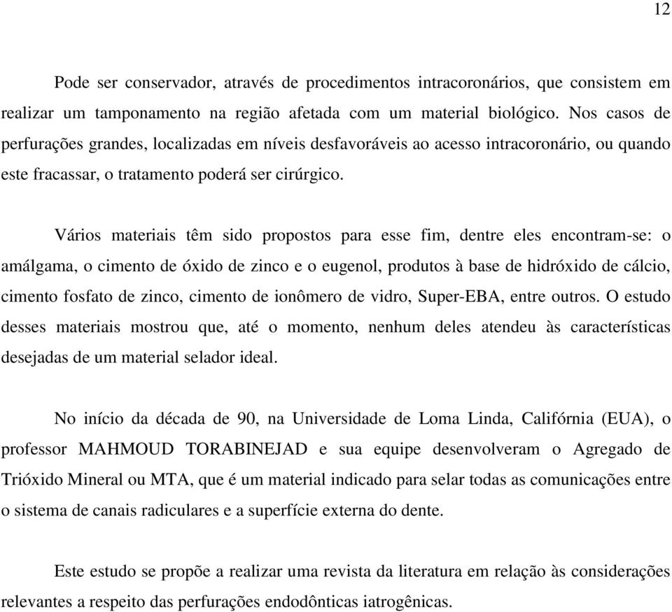 Vários materiais têm sido propostos para esse fim, dentre eles encontram-se: o amálgama, o cimento de óxido de zinco e o eugenol, produtos à base de hidróxido de cálcio, cimento fosfato de zinco,