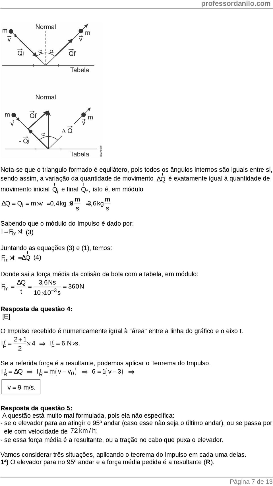 força média da colisão da bola com a tabela, em módulo: ΔQ 3,6Ns Fm 360N t 3 10 10 s esposta da questão 4: [E] O Impulso recebido é numericamente igual à "área" entre a linha do gráfico e o eixo t.