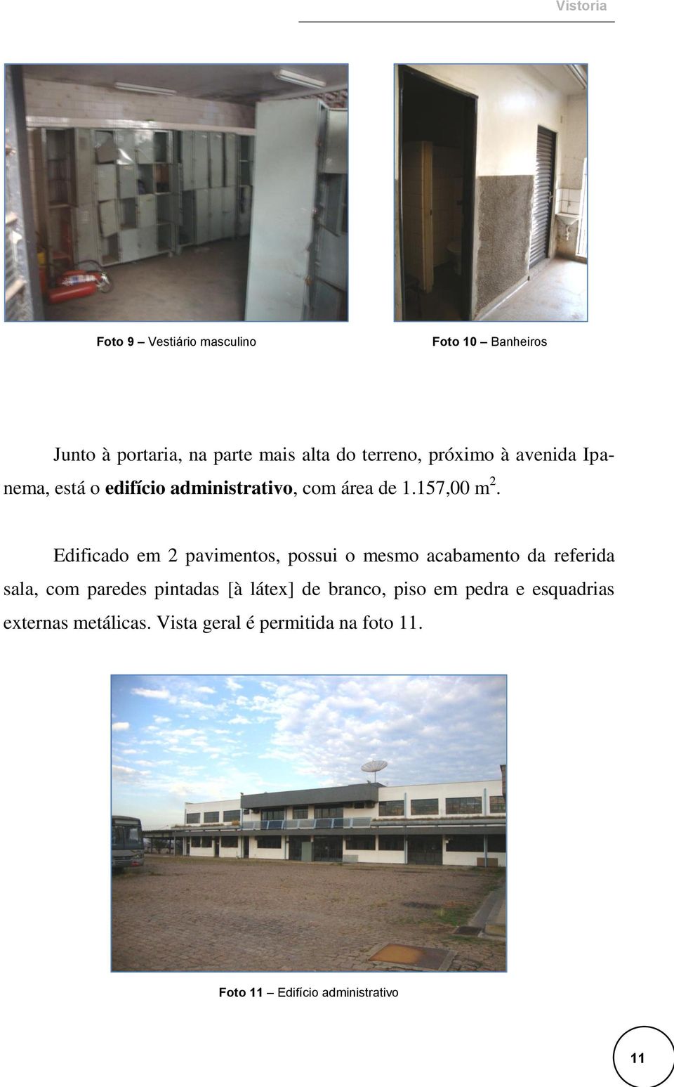 Edificado em 2 pavimentos, possui o mesmo acabamento da referida sala, com paredes pintadas [à látex] de