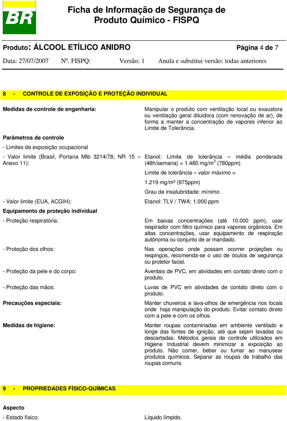 vapores inferior ao Limite de Tolerância. Etanol: Limite de tolerância média ponderada (48h/semana) = 1.480 mg/m 3 (780ppm) Limite de tolerância valor máximo = 1.