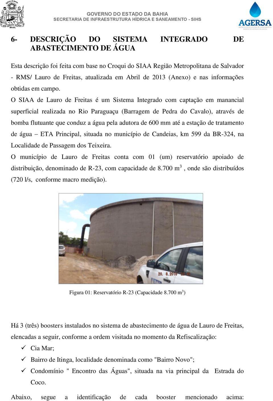 O SIAA de Lauro de Freitas é um Sistema Integrado com captação em manancial superficial realizada no Rio Paraguaçu (Barragem de Pedra do Cavalo), através de bomba flutuante que conduz a água pela