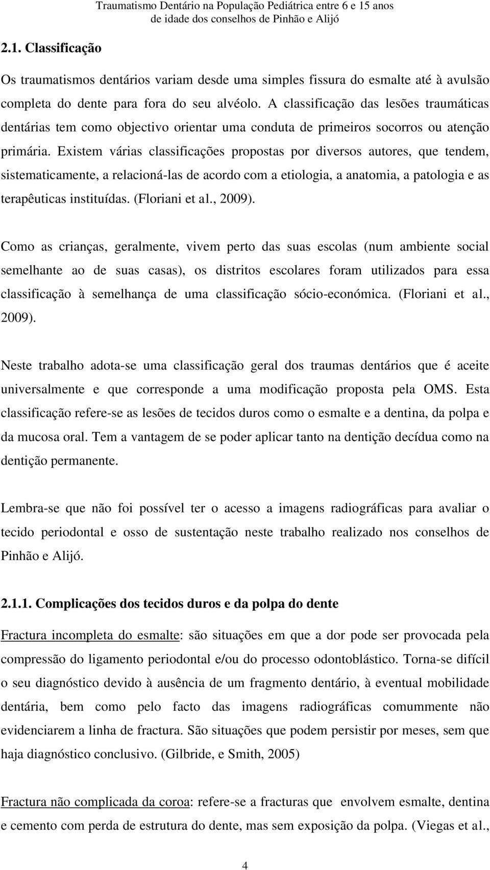 Existem várias classificações propostas por diversos autores, que tendem, sistematicamente, a relacioná-las de acordo com a etiologia, a anatomia, a patologia e as terapêuticas instituídas.