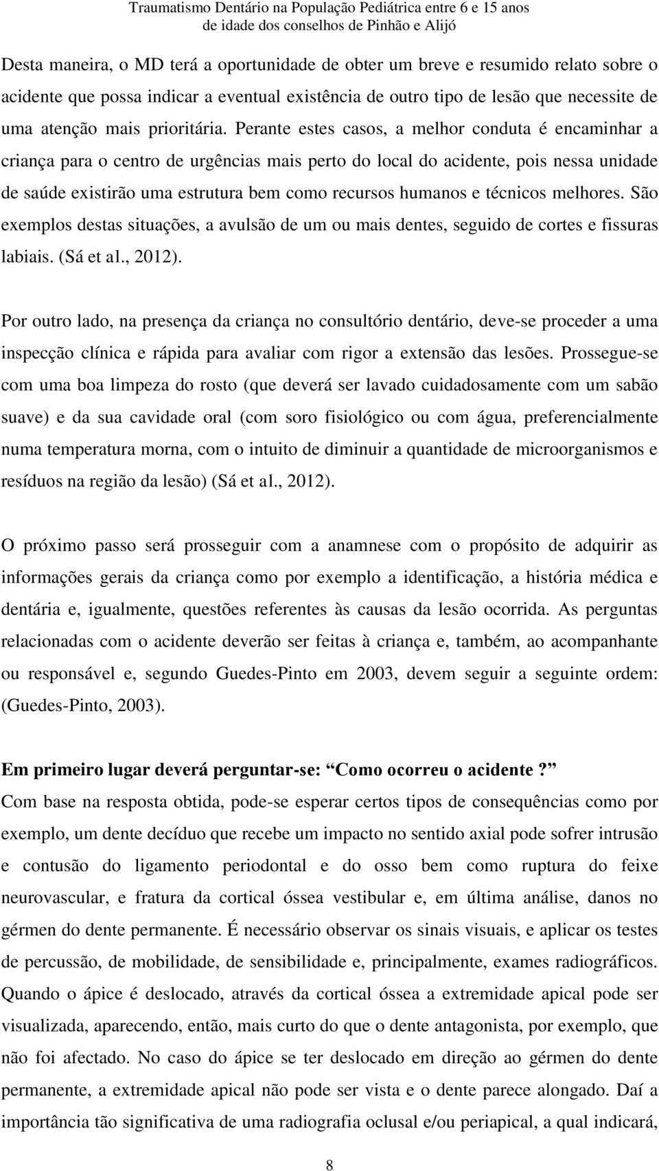 Perante estes casos, a melhor conduta é encaminhar a criança para o centro de urgências mais perto do local do acidente, pois nessa unidade de saúde existirão uma estrutura bem como recursos humanos