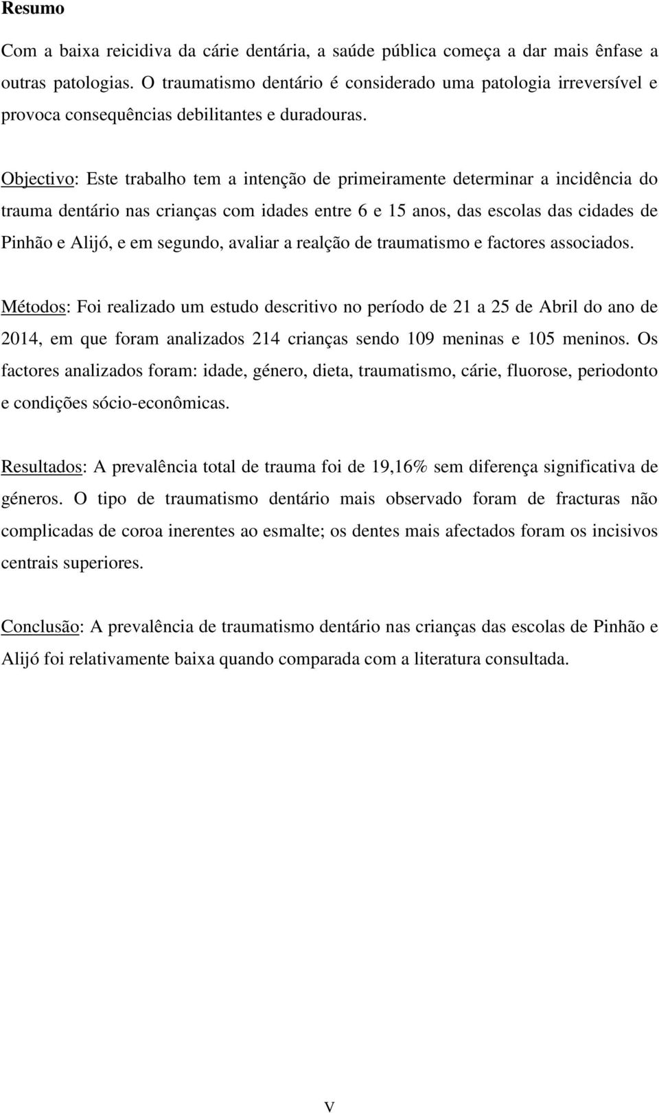 Objectivo: Este trabalho tem a intenção de primeiramente determinar a incidência do trauma dentário nas crianças com idades entre 6 e 15 anos, das escolas das cidades de Pinhão e Alijó, e em segundo,