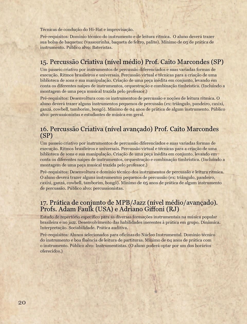 Caito Marcondes (SP) Um passeio criativo por instrumentos de percussão diferenciados e suas variadas formas de execução. Ritmos brasileiros e universais.