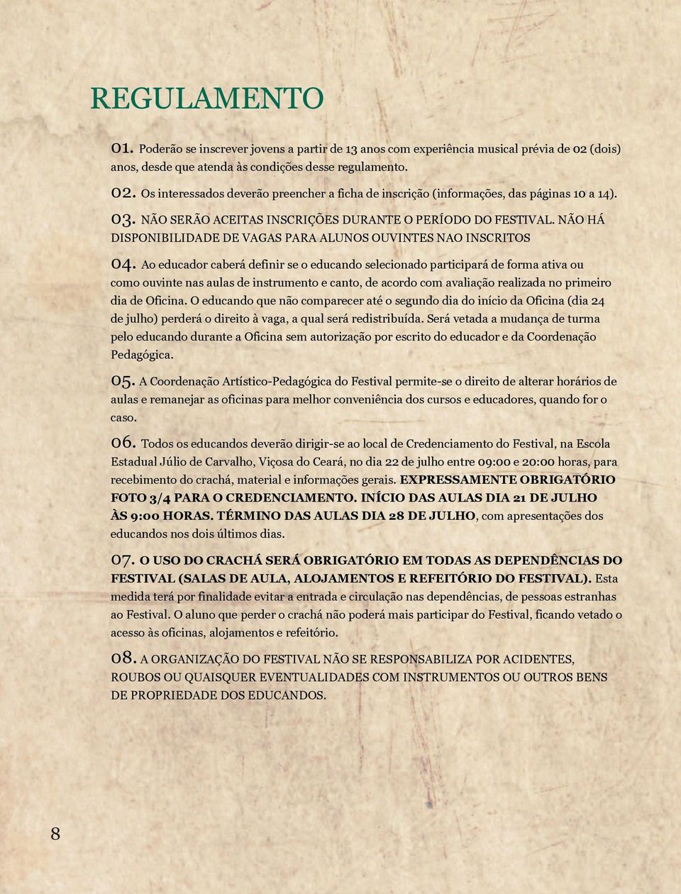 Ao educador caberá definir se o educando selecionado participará de forma ativa ou como ouvinte nas aulas de instrumento e canto, de acordo com avaliação realizada no primeiro dia de Oficina.