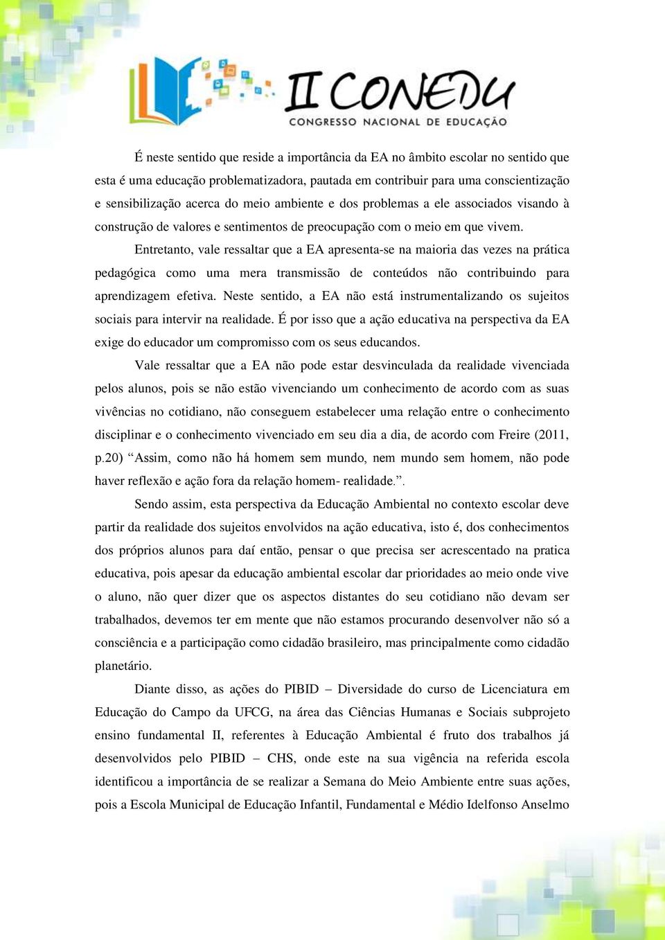 Entretanto, vale ressaltar que a EA apresenta-se na maioria das vezes na prática pedagógica como uma mera transmissão de conteúdos não contribuindo para aprendizagem efetiva.