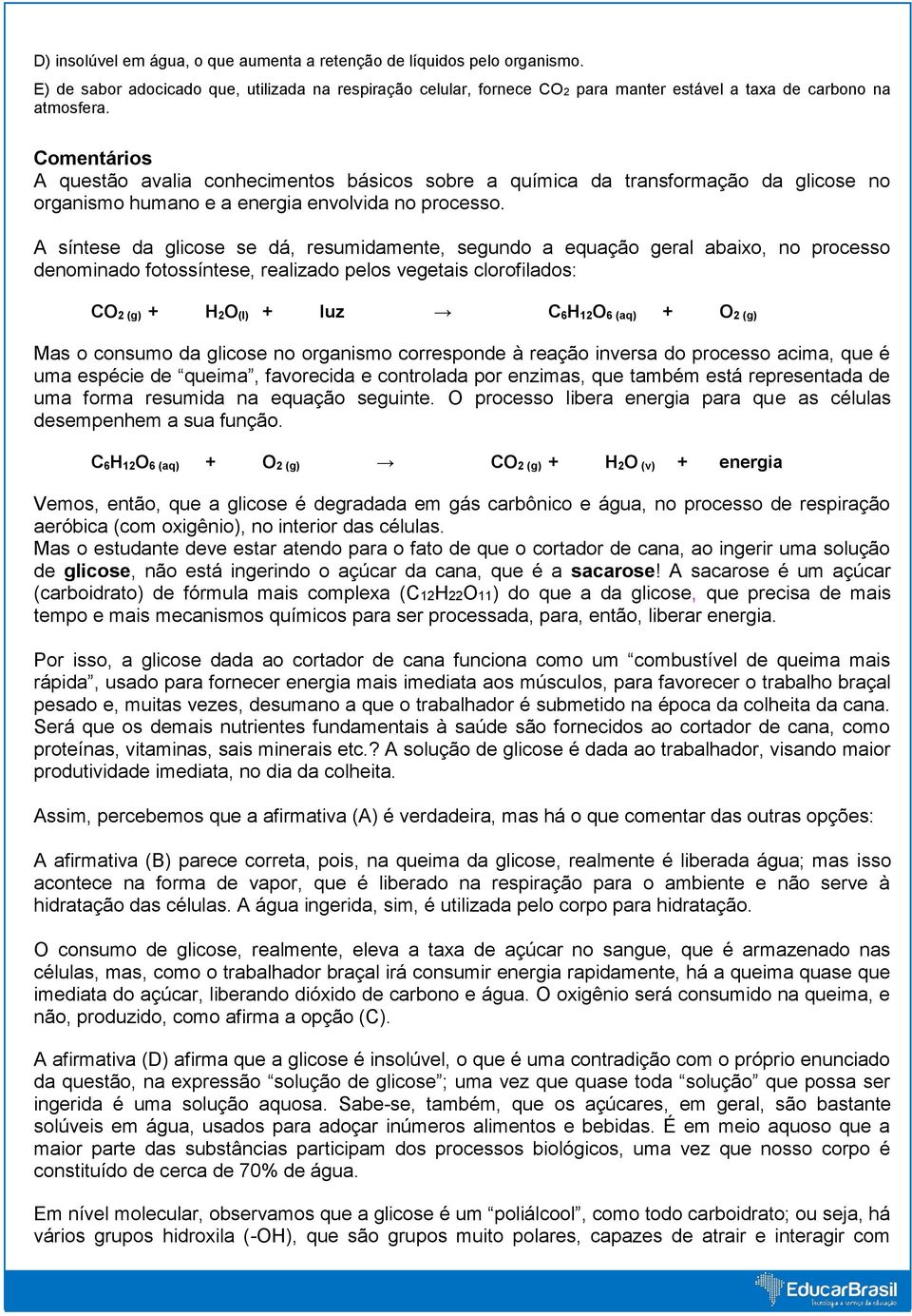 A síntese da glicose se dá, resumidamente, segundo a equação geral abaixo, no processo denominado fotossíntese, realizado pelos vegetais clorofilados: CO 2 (g) + H 2O (l) + luz C 6H 12O 6 (aq) + O 2