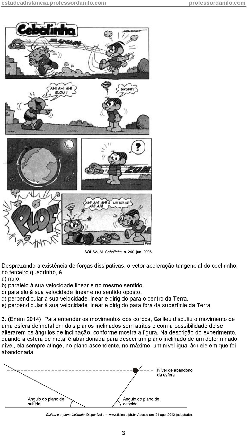 e) perpendicular à sua velocidade linear e dirigido para fora da superfície da Terra. 3.